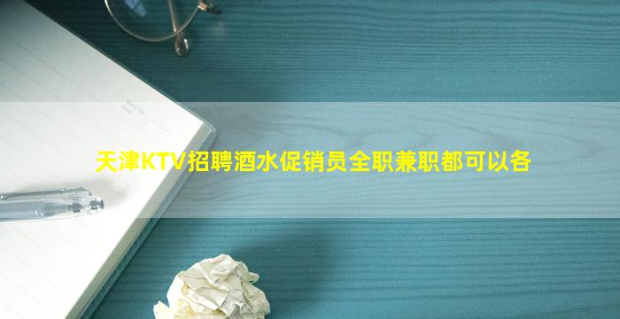 天津KTV招聘酒水促销员全职兼职都可以各